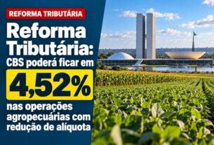 Reforma Tributária: CBS pode alcançar 4,52% em operações agropecuárias com redução de alíquota